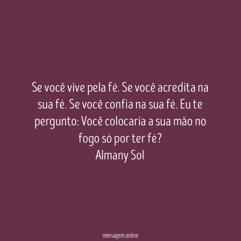 Se você vive pela fé. Se você acredita na sua fé. Se você confia na sua fé. Eu te pergunto: Você colocaria a sua mão no fogo só por ter fé?