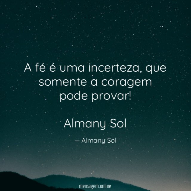 A fé é uma incerteza, que somente a coragem pode provar!