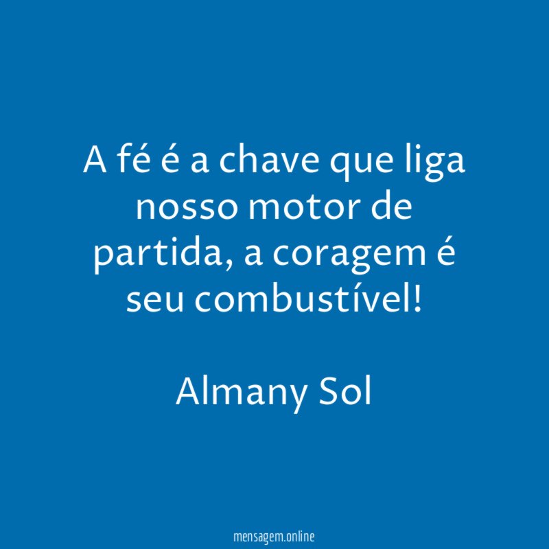 A fé é a chave que liga nosso motor de partida, a coragem é seu combustível!