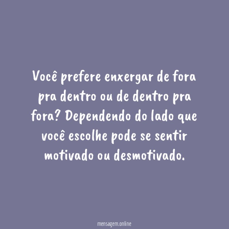 Você prefere enxergar de fora pra dentro ou de dentro pra fora