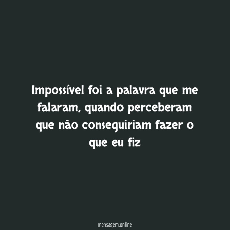 Impossível foi a palavra que me falaram