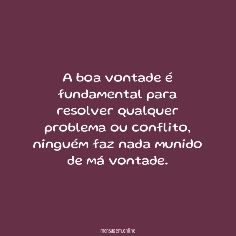 A boa vontade é fundamental para resolver qualquer problema ou conflito