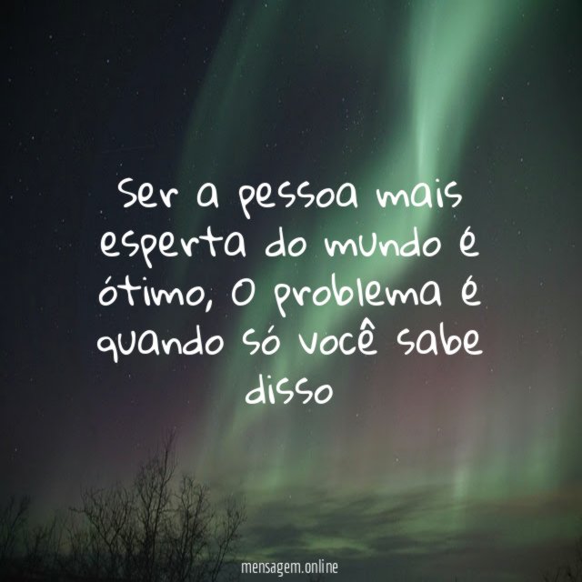 Ser a pessoa mais esperta do mundo é ótimo