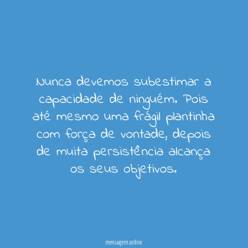 Nunca devemos subestimar a capacidade de ninguém