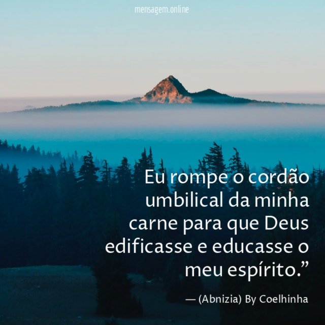 "Eu rompe o cordão umbilical da minha carne para que Deus edificasse e educasse o meu espírito."