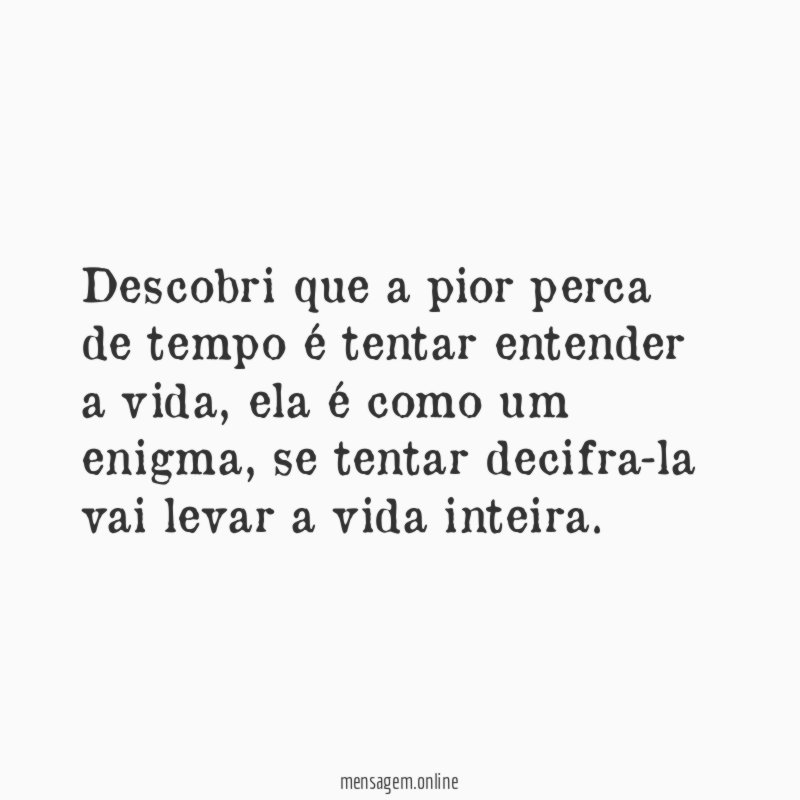 Descobri que a pior perca de tempo é tentar entender a vida