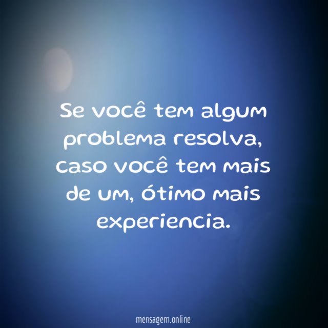 Se você tem algum problema resolva