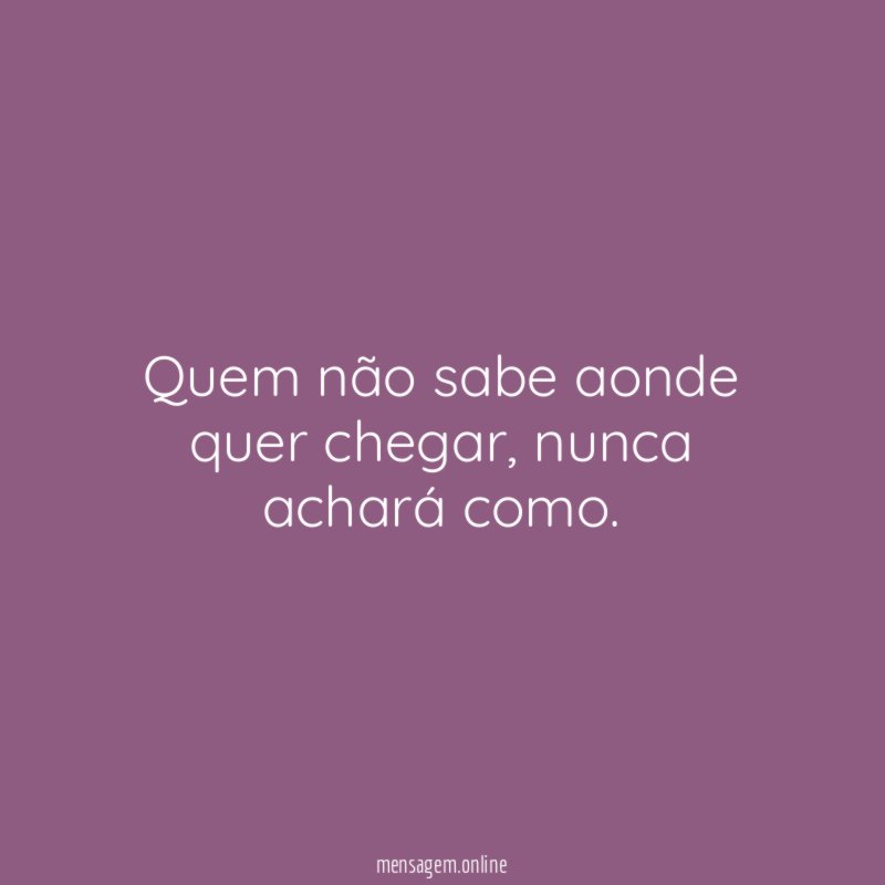 Quem não sabe aonde quer chegar