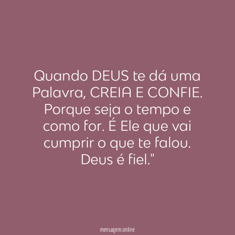 "Quando DEUS te dá uma Palavra, CREIA E CONFIE. Porque seja o tempo e como for. É Ele que vai cumprir o que te falou. Deus é fiel."