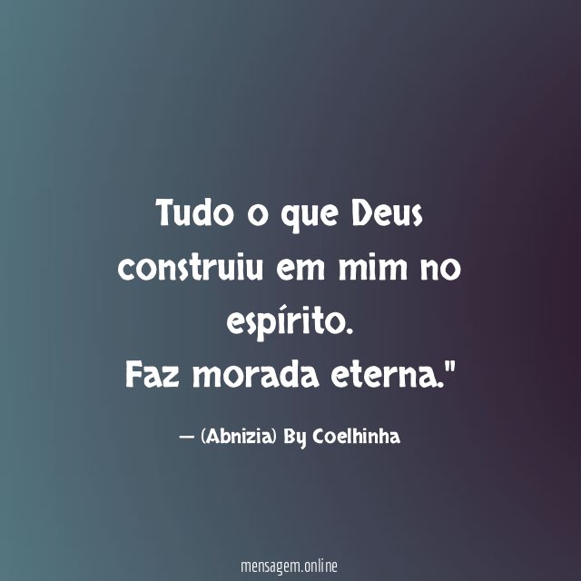 "Tudo o que Deus construiu em mim no espírito. Faz morada eterna."