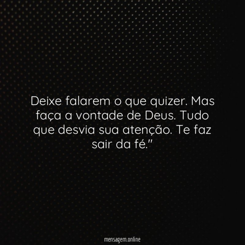 "Deixe falarem o que quizer. Mas faça a vontade de Deus. Tudo que desvia sua atenção. Te faz sair da fé."
