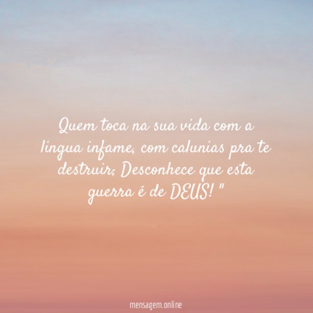 "Quem toca na sua vida com a lingua infame, com calunias pra te destruir; Desconhece que esta guerra é de DEUS!"