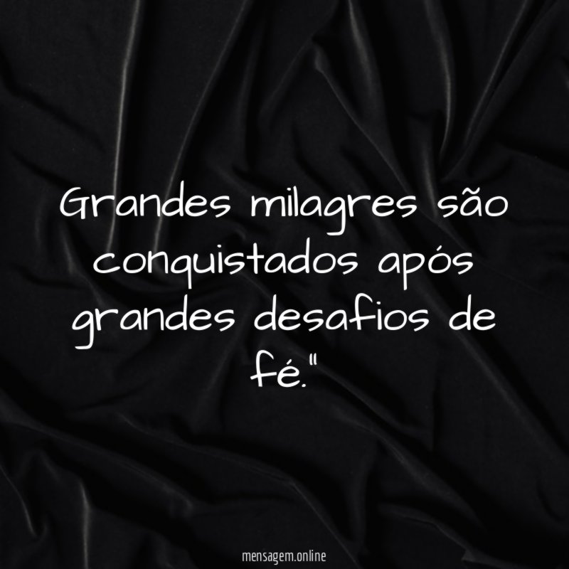 "Grandes milagres são conquistados após grandes desafios de fé."