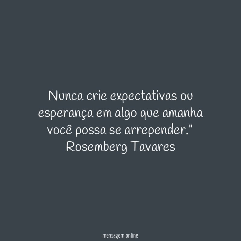 Nunca crie expectativas ou esperança em algo que