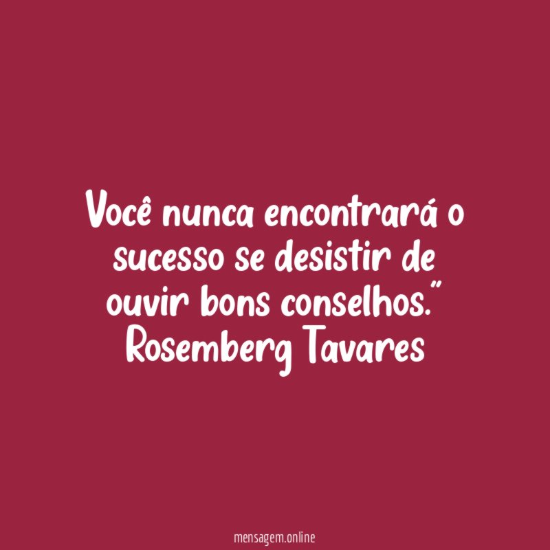 Você nunca encontrará o sucesso se desistir de ouvir bons conselhos
