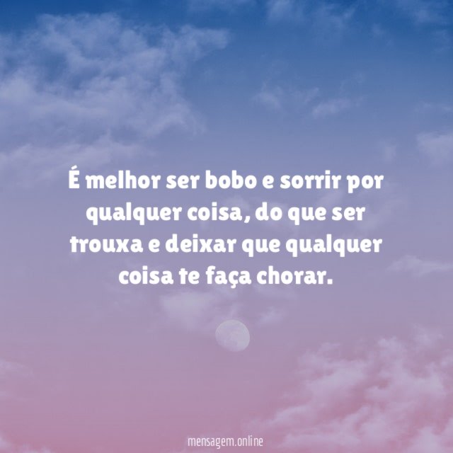 É melhor ser bobo e sorrir por qualquer coisa