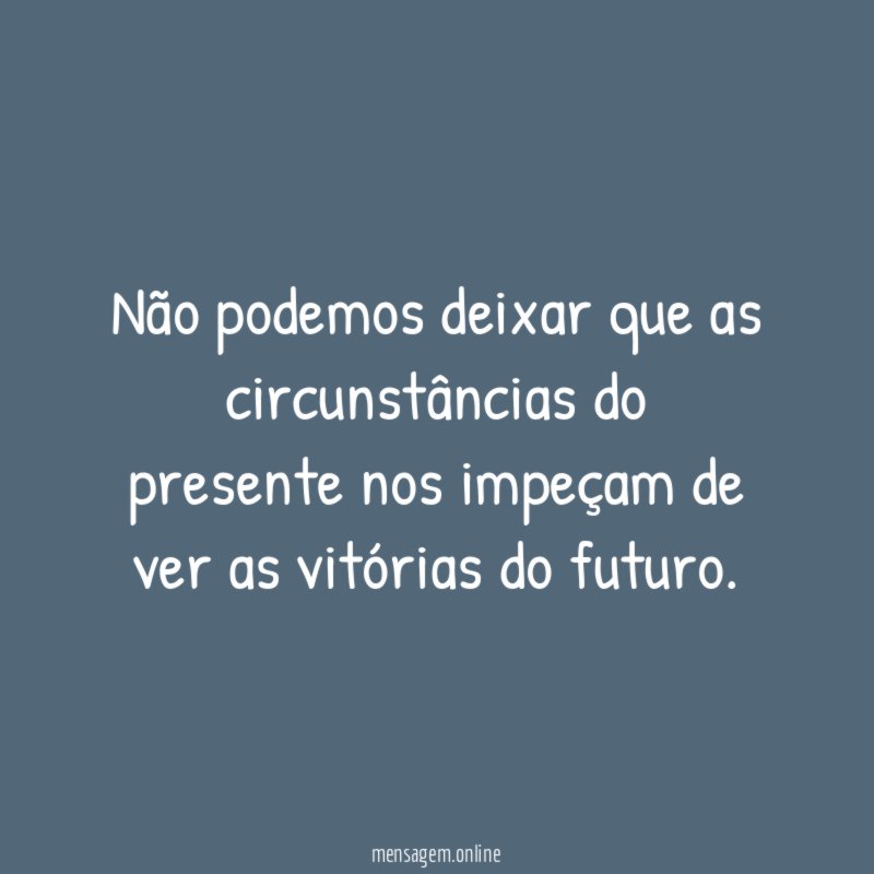 Não podemos deixar que as circunstâncias do presente