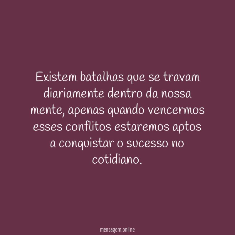 Existem batalhas que se travam diariamente dentro da nossa mente