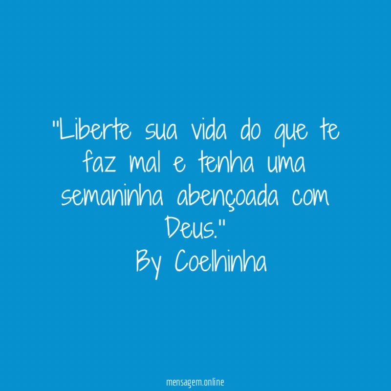 ''Liberte sua vida do que te faz mal e tenha uma semaninha abençoada com Deus.''