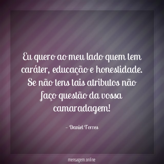 Eu quero ao meu lado quem tem caráter
