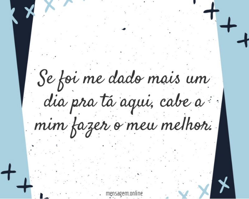 Se foi me dado mais um dia pra tá aqui