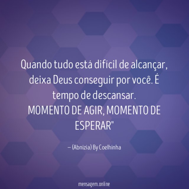 "Quando tudo está difícil de alcançar, deixa Deus conseguir por você. É tempo de descansar.
MOMENTO DE AGIR, MOMENTO DE ESPERAR"
