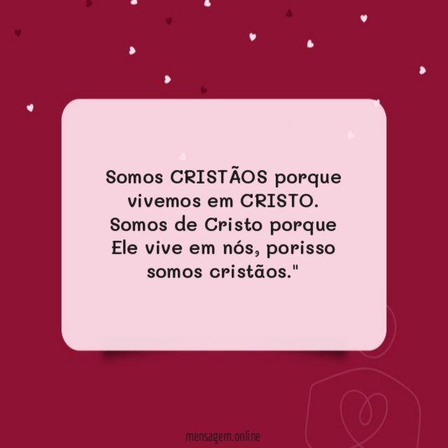 "Somos CRISTÃOS porque vivemos em CRISTO. Somos de Cristo porque Ele vive em nós, porisso somos cristãos."