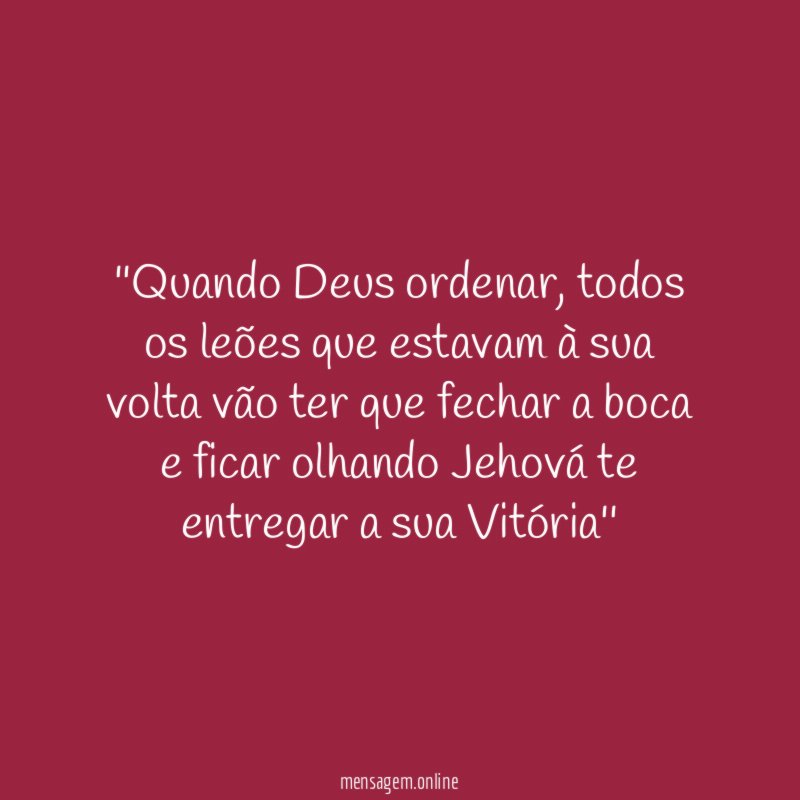 ''Quando Deus ordenar, todos os leões que estavam à sua volta vão ter que fechar a boca e ficar olhando Jehová te entregar a sua Vitória''