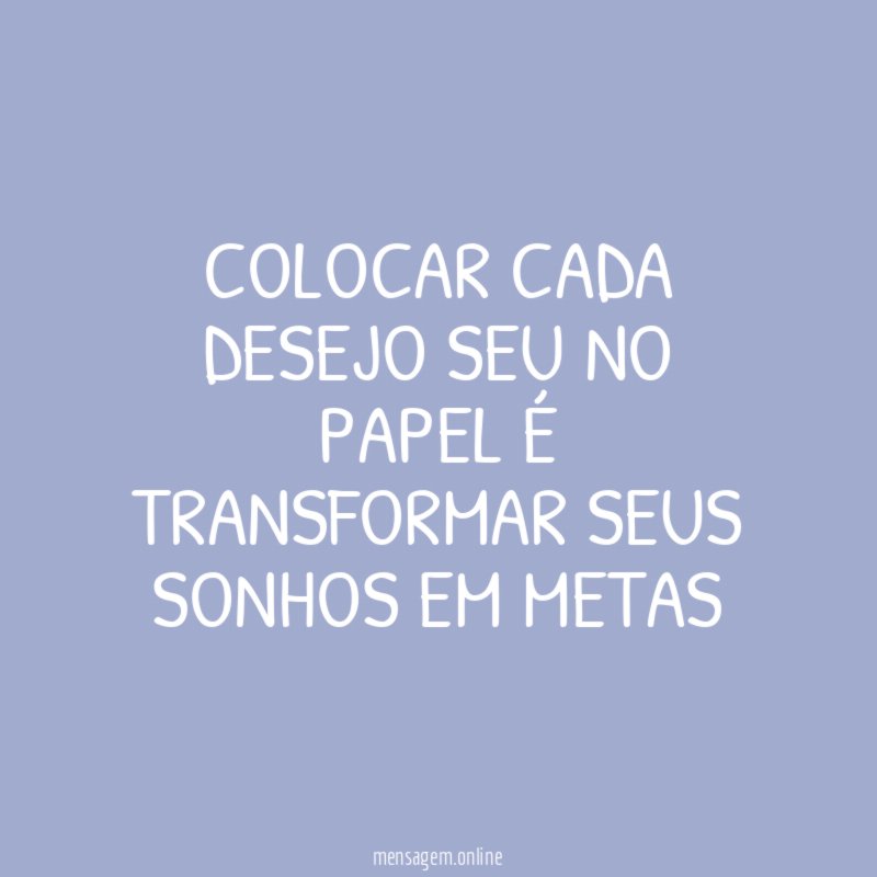 Colocar cada desejo seu no papel é transformar seus sonhos em metas