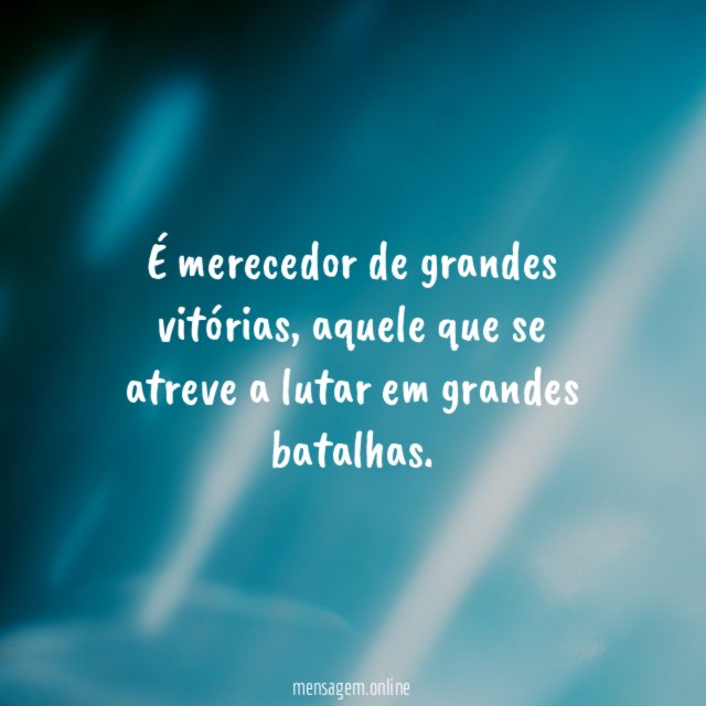 É merecedor de grandes vitórias