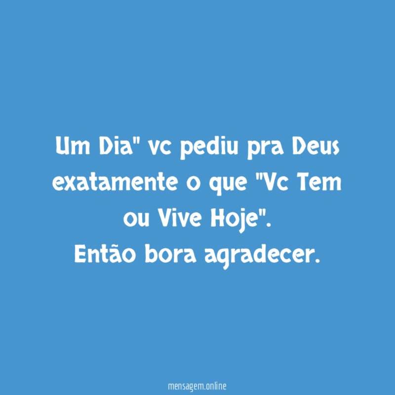 Um Dia" vc pediu pra Deus exatamente