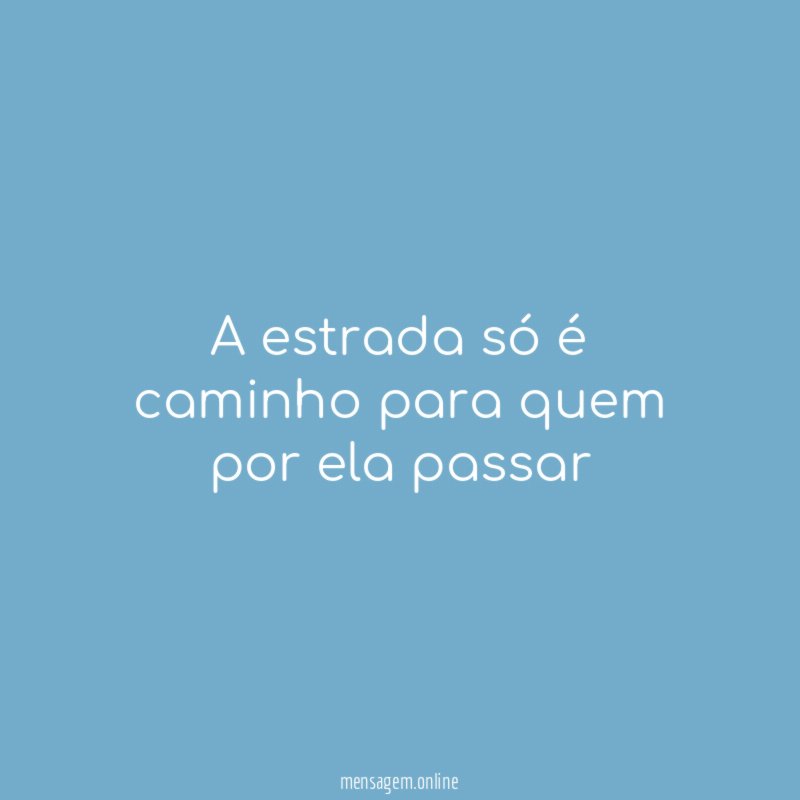 A estrada só é caminho para quem por ela passar "