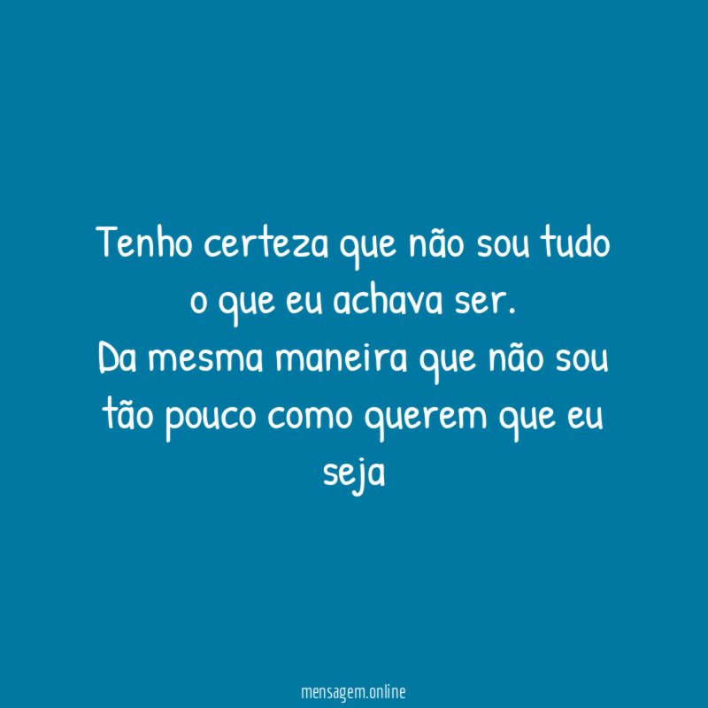 Tenho certeza que não sou tudo o que eu achava ser