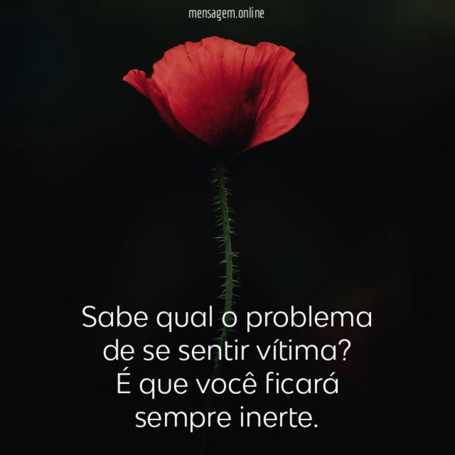 Sabe qual o problema de se sentir vítima