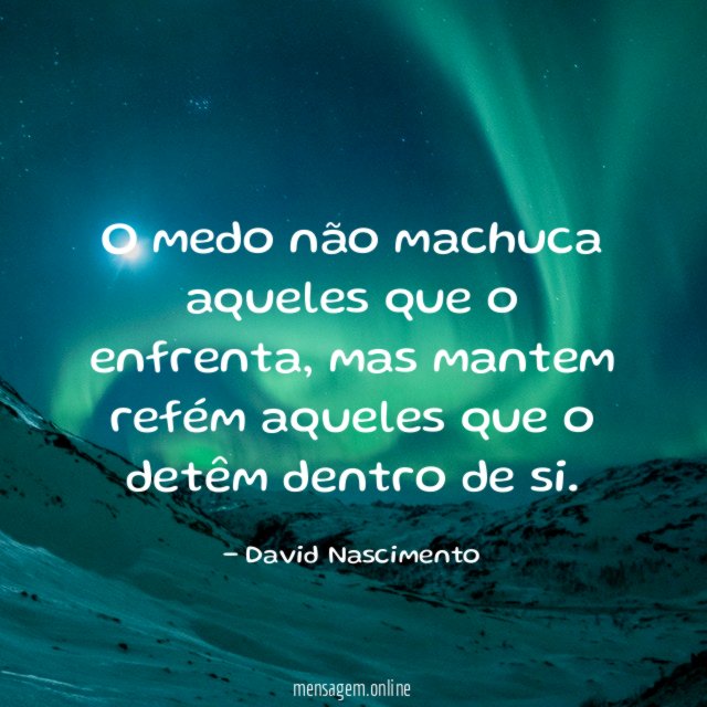 O medo não machuca aqueles que o enfrenta