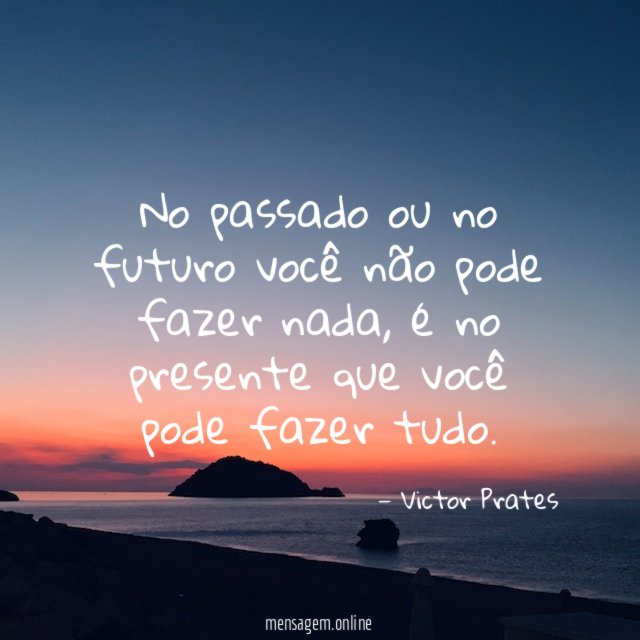 No passado ou no futuro você não pode fazer nada