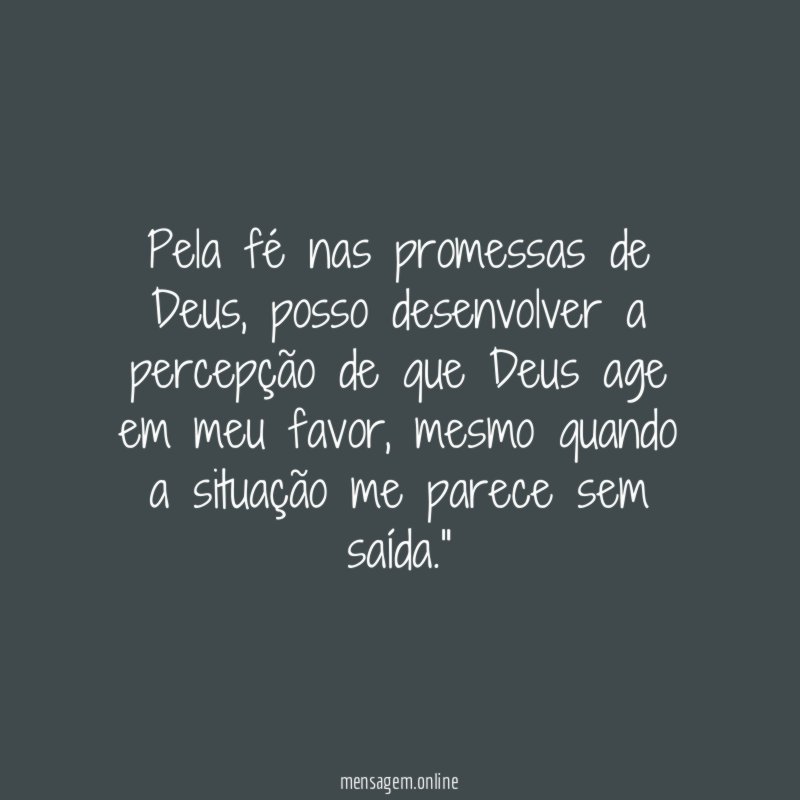 "Pela fé nas promessas de Deus, posso desenvolver a percepção de que Deus age em meu favor, mesmo quando a situação me parece sem saída."