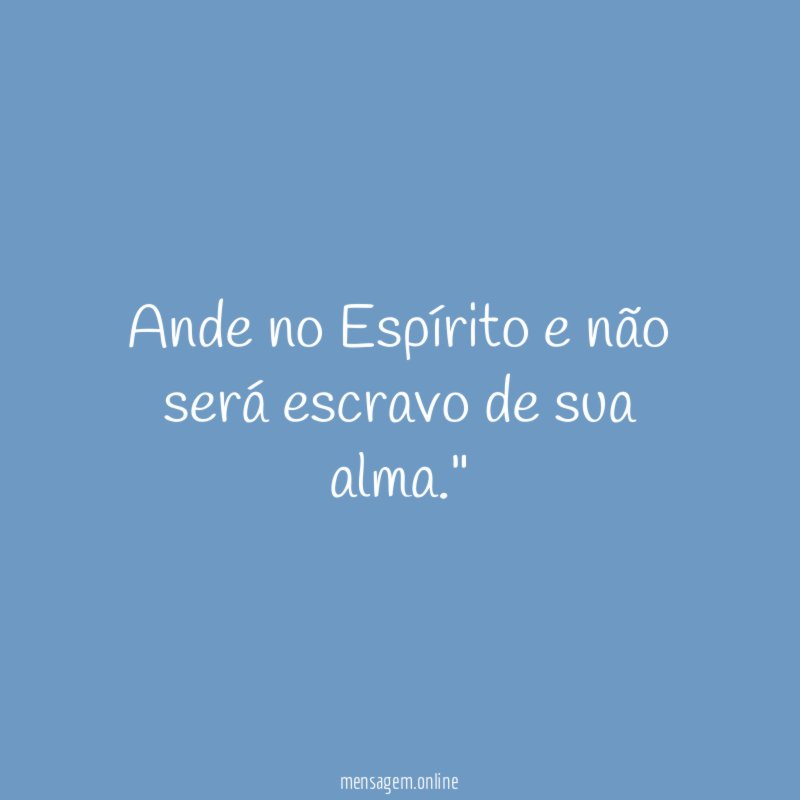 "Ande no Espírito e não será escravo de sua alma."