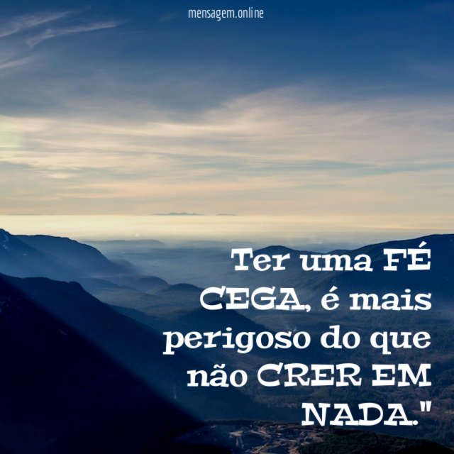 "Ter uma FÉ CEGA, é mais perigoso do que não CRER EM NADA."