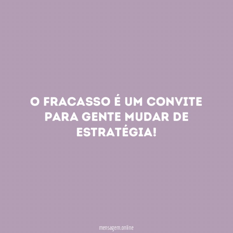 O fracasso é um convite para gente mudar de estratégia