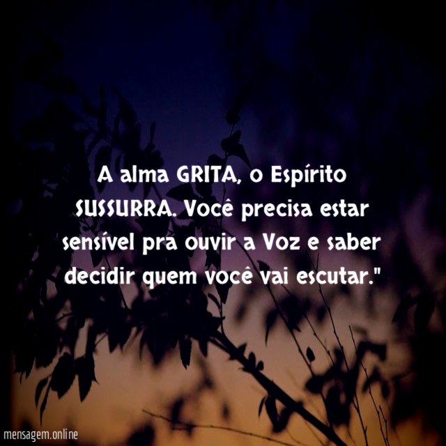 "A alma GRITA, o Espírito SUSSURRA. Você precisa estar sensível pra ouvir a Voz e saber decidir quem você vai escutar."