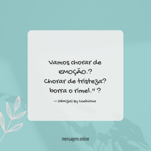 "Vamos chorar de EMOÇÃO.? Chorar de tristeza? borra o rimel." ?