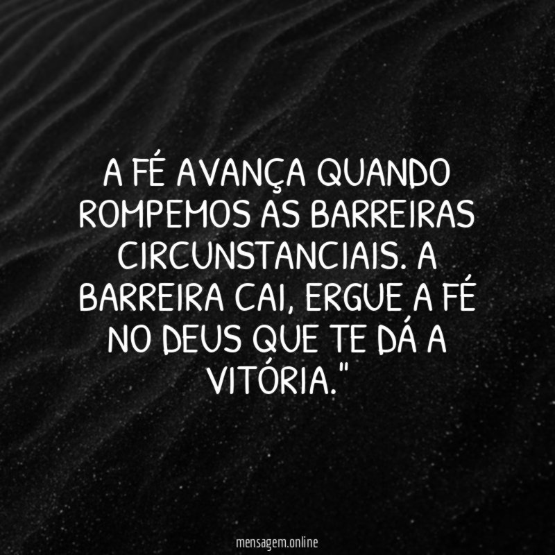 "A fé AVANÇA quando rompemos as barreiras circunstanciais. A barreira cai, ERGUE a fé no Deus que te dá a vitória."