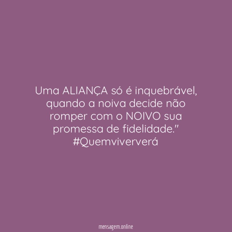 "Uma ALIANÇA só é inquebrável, quando a noiva decide não romper com o NOIVO sua promessa de fidelidade." #Quemviververá