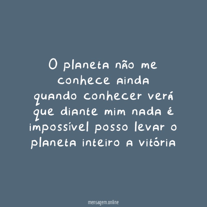 O planeta não me conhece ainda quando conhecer verá