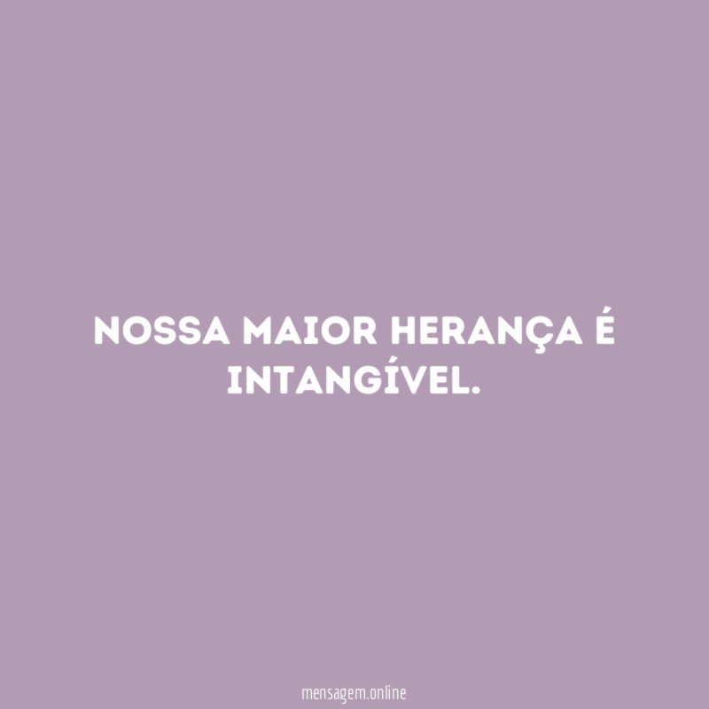 Nossa maior herança é intangível