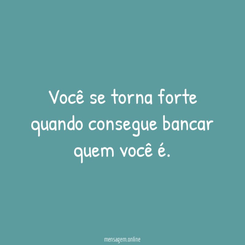 Você se torna forte quando consegue bancar quem você é