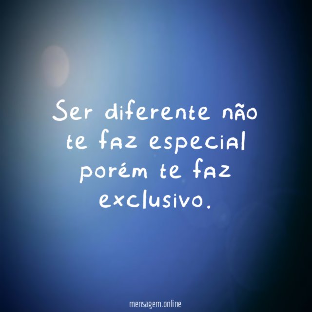 Ser diferente não te faz especial porém te faz exclusivo