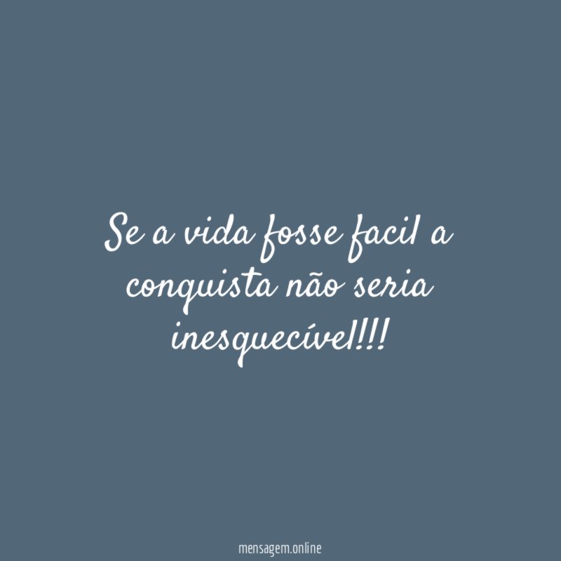 Se a vida fosse facil a conquista não seria inesquecível