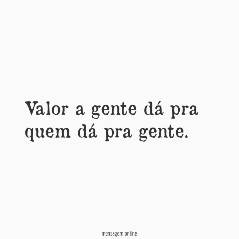 Valor a gente dá pra quem dá pra gente